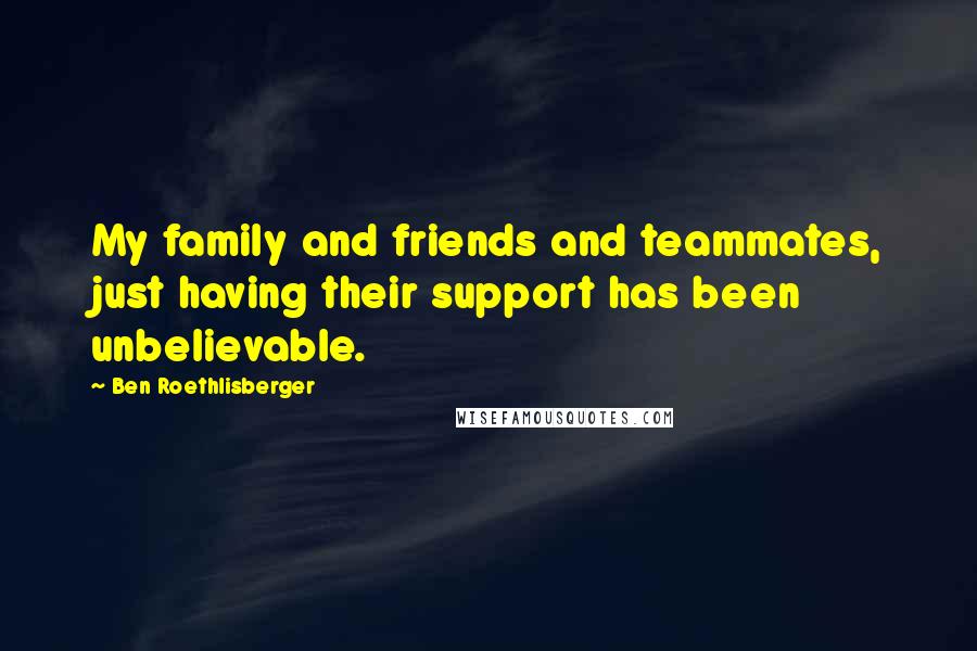 Ben Roethlisberger Quotes: My family and friends and teammates, just having their support has been unbelievable.