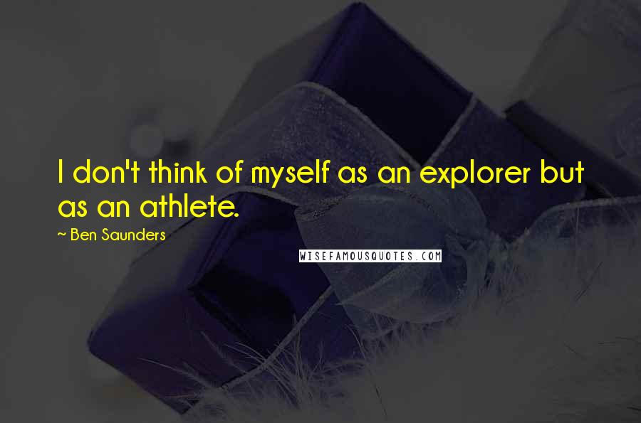 Ben Saunders Quotes: I don't think of myself as an explorer but as an athlete.