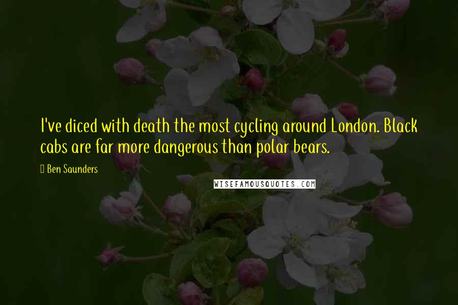 Ben Saunders Quotes: I've diced with death the most cycling around London. Black cabs are far more dangerous than polar bears.