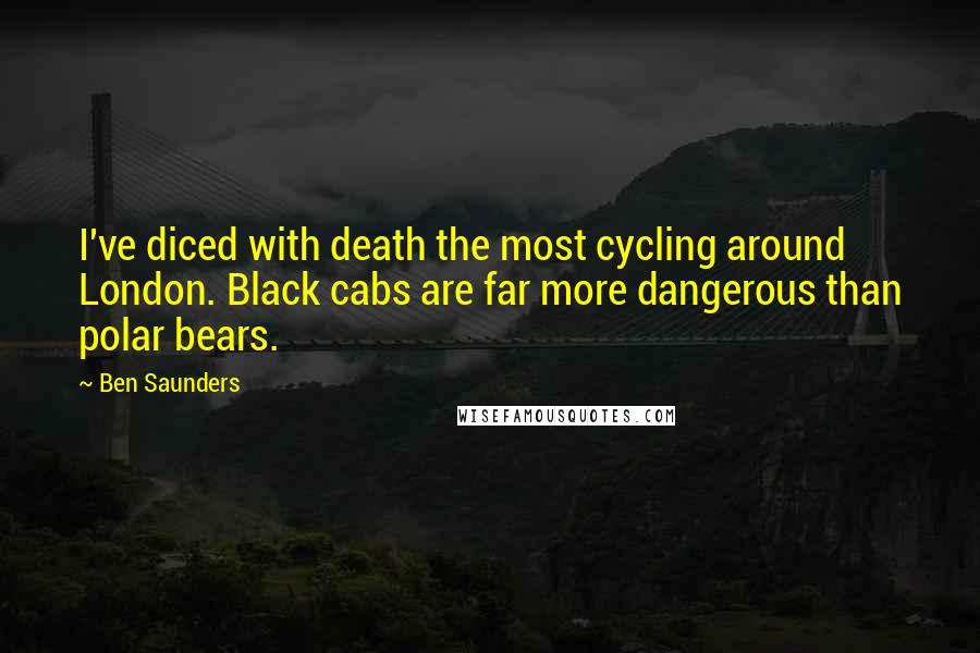 Ben Saunders Quotes: I've diced with death the most cycling around London. Black cabs are far more dangerous than polar bears.