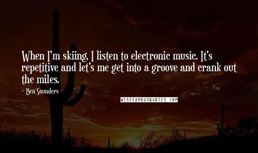 Ben Saunders Quotes: When I'm skiing, I listen to electronic music. It's repetitive and let's me get into a groove and crank out the miles.