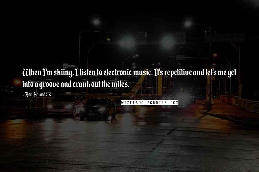 Ben Saunders Quotes: When I'm skiing, I listen to electronic music. It's repetitive and let's me get into a groove and crank out the miles.