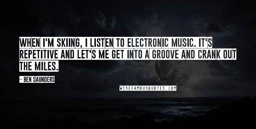 Ben Saunders Quotes: When I'm skiing, I listen to electronic music. It's repetitive and let's me get into a groove and crank out the miles.
