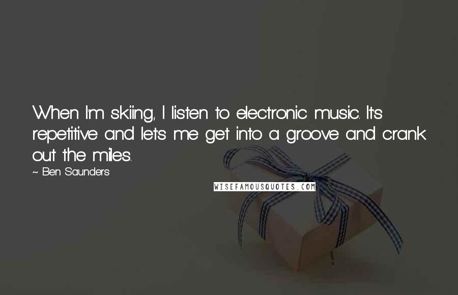 Ben Saunders Quotes: When I'm skiing, I listen to electronic music. It's repetitive and let's me get into a groove and crank out the miles.