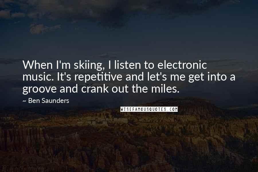 Ben Saunders Quotes: When I'm skiing, I listen to electronic music. It's repetitive and let's me get into a groove and crank out the miles.