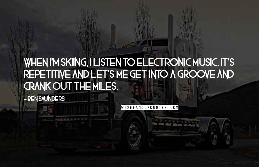 Ben Saunders Quotes: When I'm skiing, I listen to electronic music. It's repetitive and let's me get into a groove and crank out the miles.