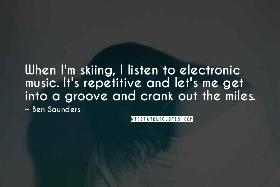 Ben Saunders Quotes: When I'm skiing, I listen to electronic music. It's repetitive and let's me get into a groove and crank out the miles.