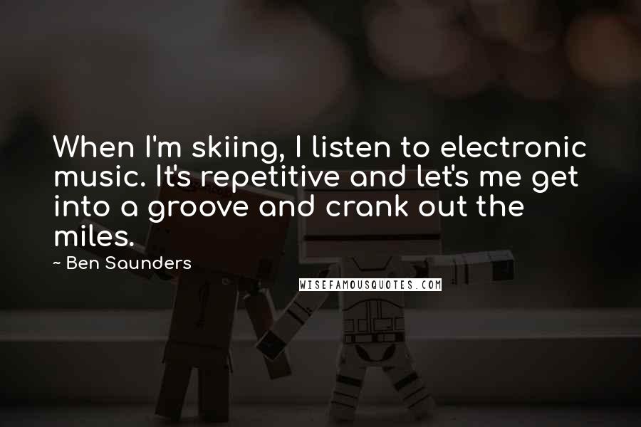 Ben Saunders Quotes: When I'm skiing, I listen to electronic music. It's repetitive and let's me get into a groove and crank out the miles.