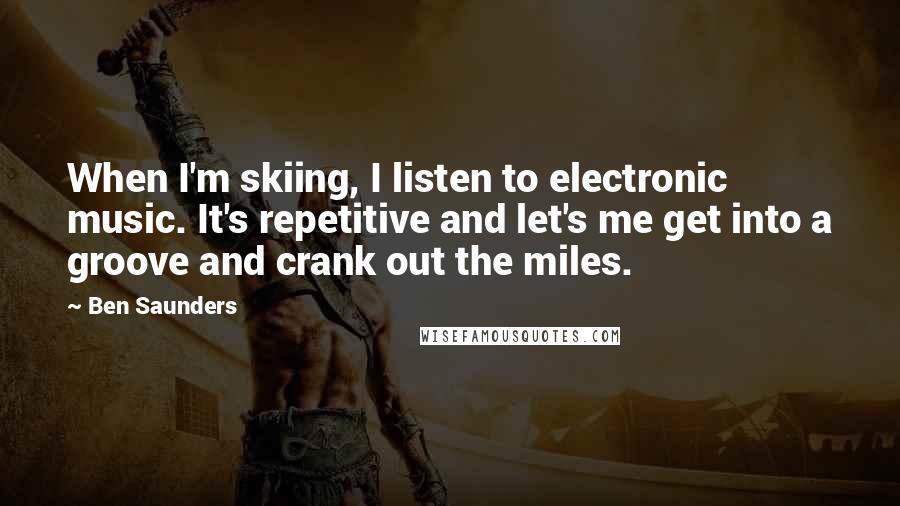 Ben Saunders Quotes: When I'm skiing, I listen to electronic music. It's repetitive and let's me get into a groove and crank out the miles.