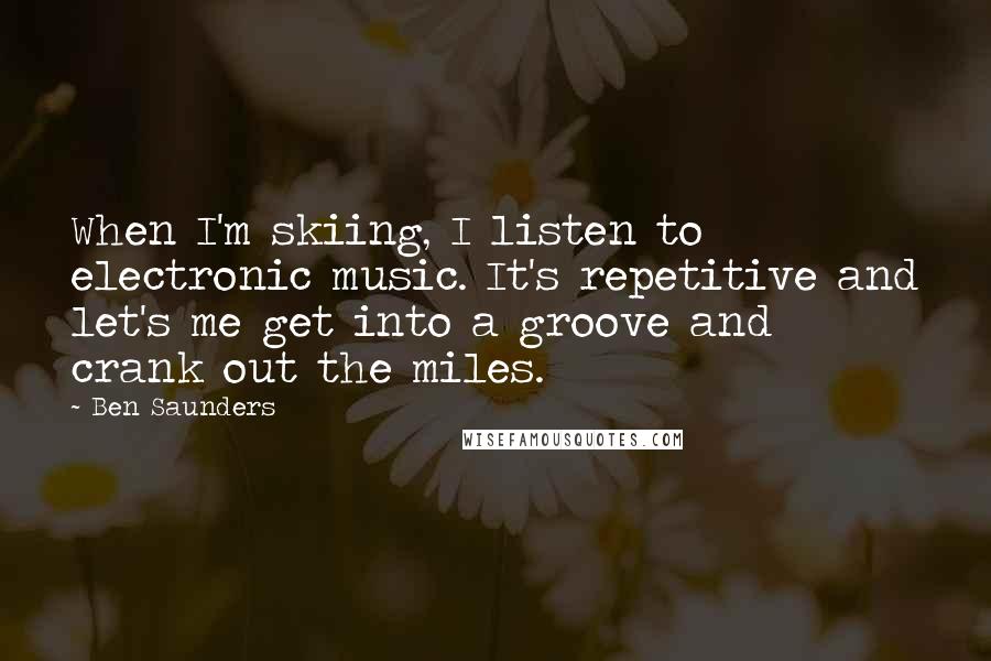 Ben Saunders Quotes: When I'm skiing, I listen to electronic music. It's repetitive and let's me get into a groove and crank out the miles.