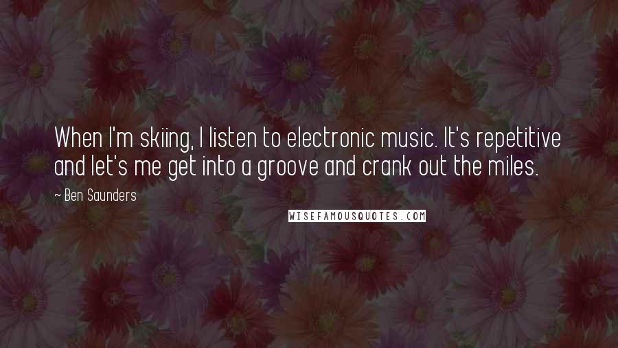 Ben Saunders Quotes: When I'm skiing, I listen to electronic music. It's repetitive and let's me get into a groove and crank out the miles.