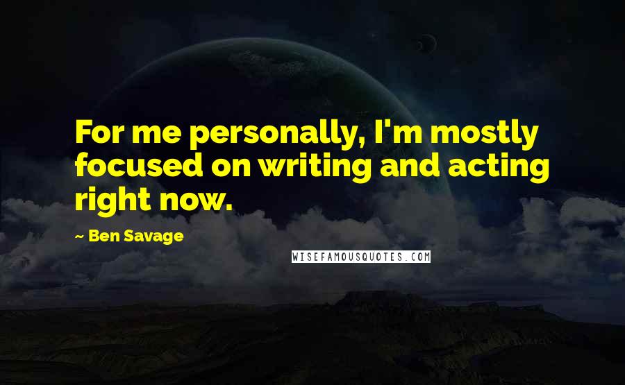 Ben Savage Quotes: For me personally, I'm mostly focused on writing and acting right now.