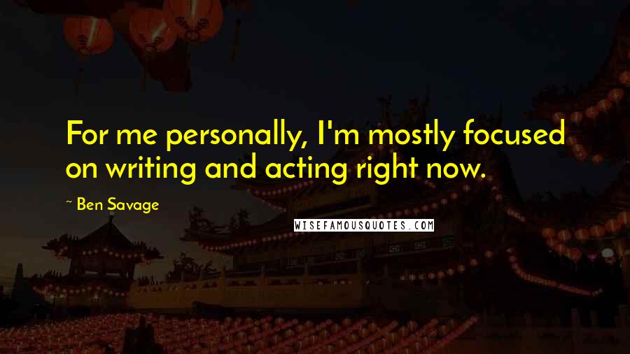 Ben Savage Quotes: For me personally, I'm mostly focused on writing and acting right now.