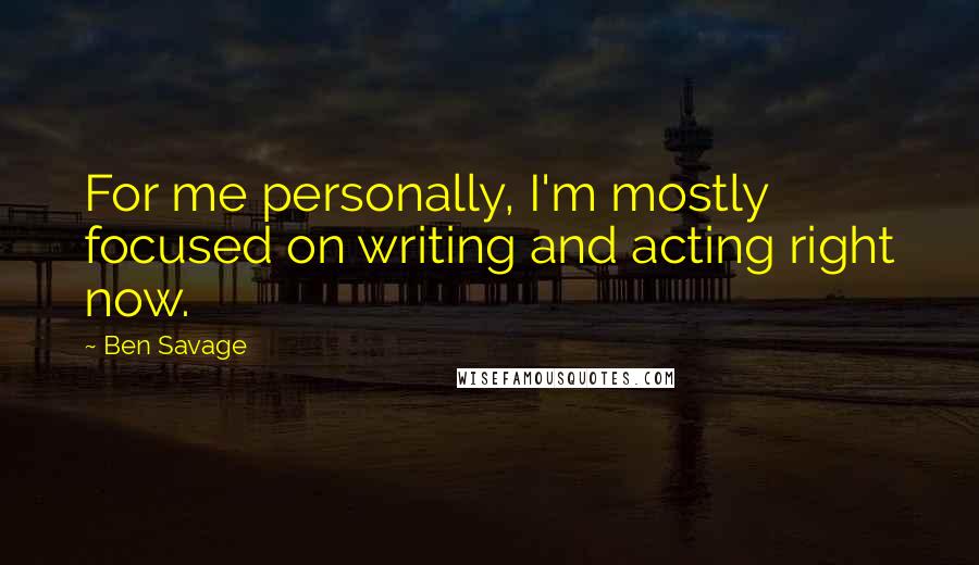 Ben Savage Quotes: For me personally, I'm mostly focused on writing and acting right now.