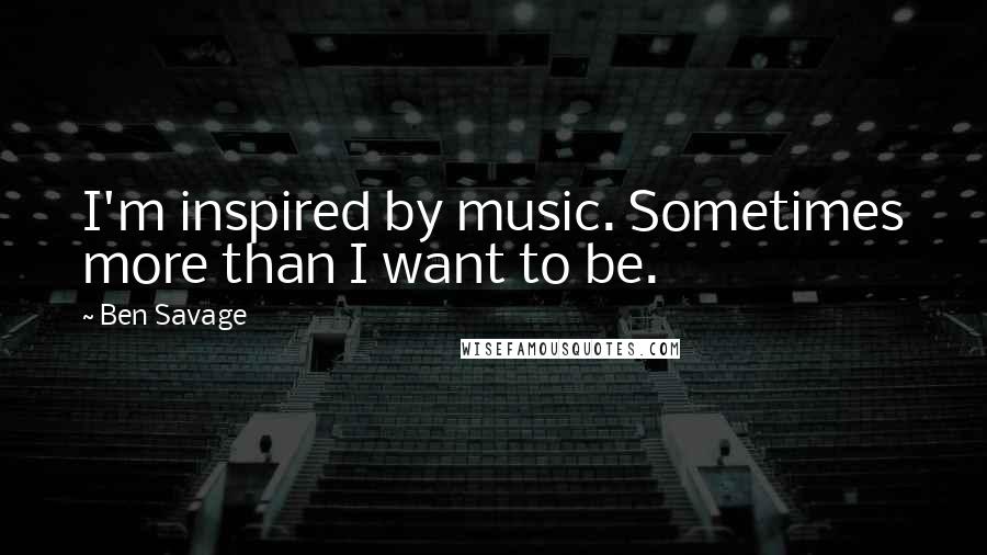 Ben Savage Quotes: I'm inspired by music. Sometimes more than I want to be.