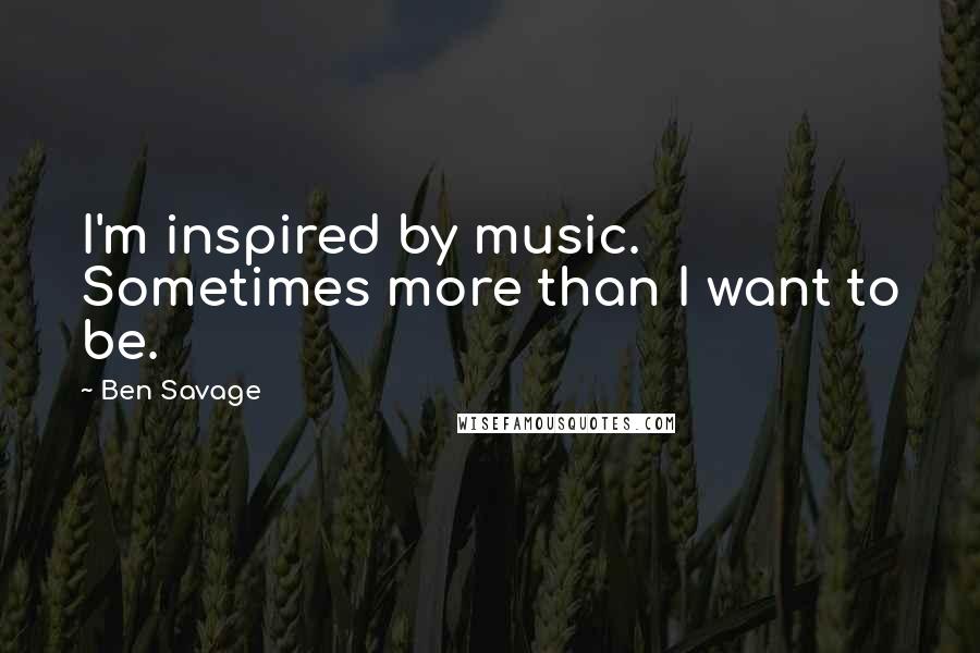 Ben Savage Quotes: I'm inspired by music. Sometimes more than I want to be.