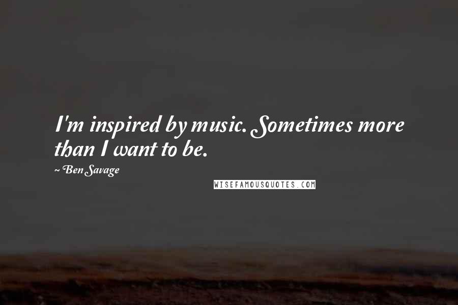 Ben Savage Quotes: I'm inspired by music. Sometimes more than I want to be.