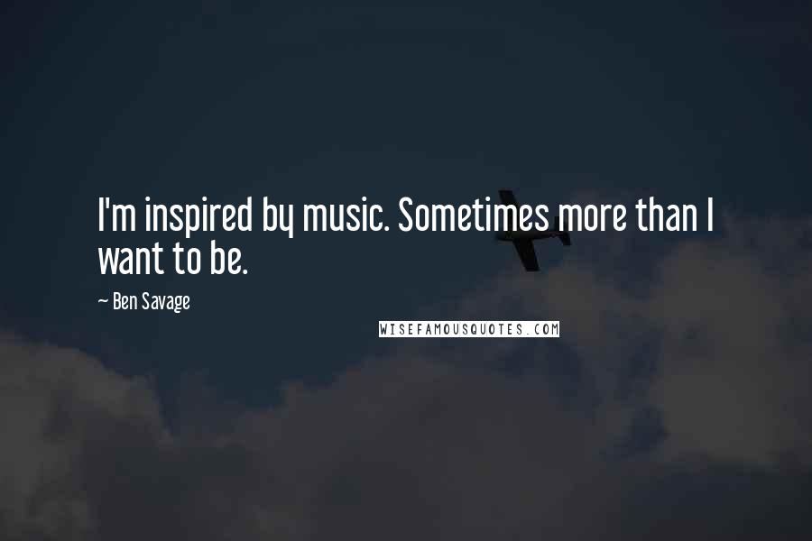 Ben Savage Quotes: I'm inspired by music. Sometimes more than I want to be.