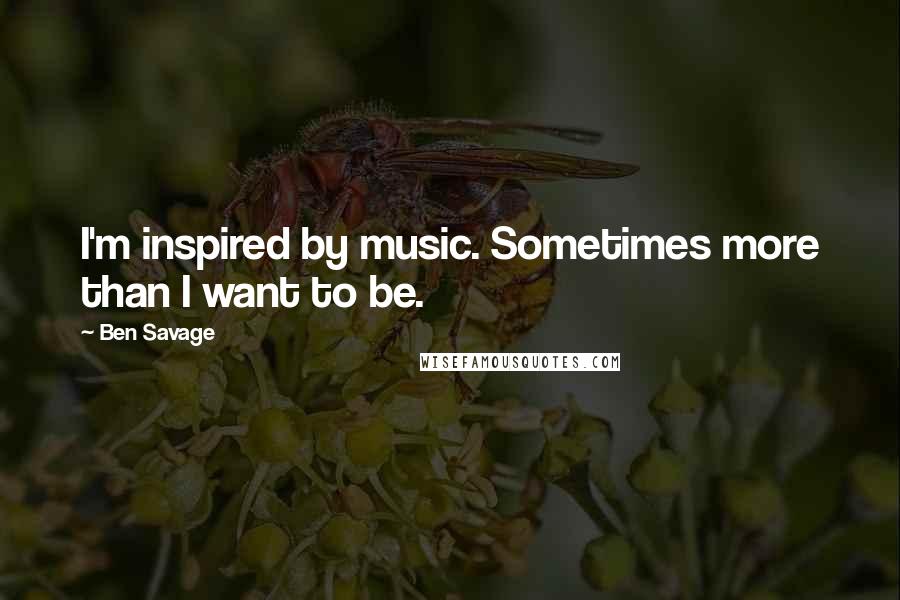 Ben Savage Quotes: I'm inspired by music. Sometimes more than I want to be.