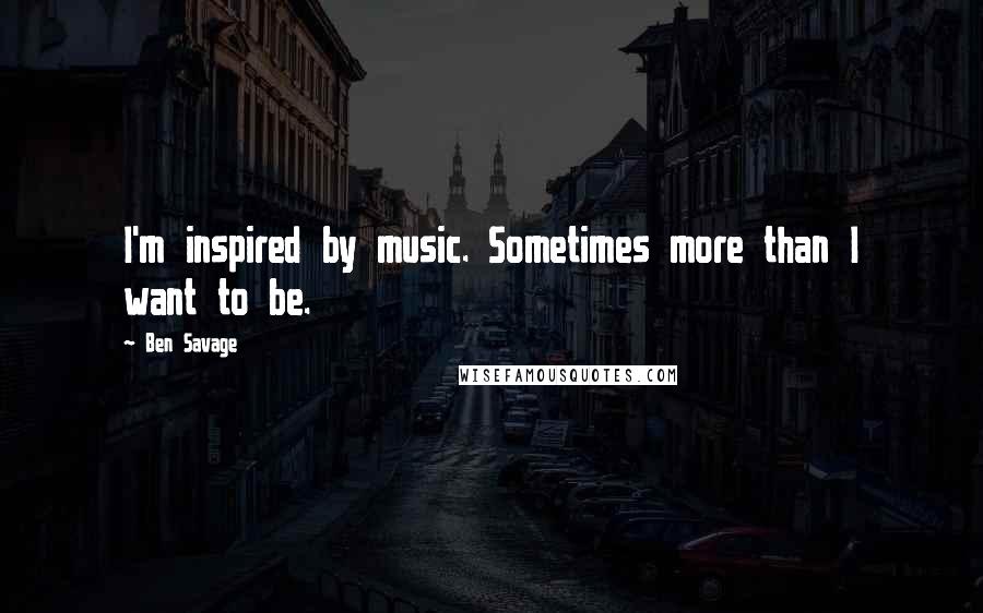 Ben Savage Quotes: I'm inspired by music. Sometimes more than I want to be.