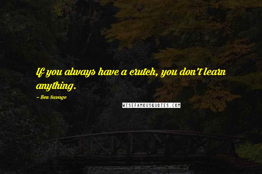 Ben Savage Quotes: If you always have a crutch, you don't learn anything.