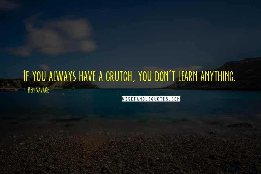 Ben Savage Quotes: If you always have a crutch, you don't learn anything.