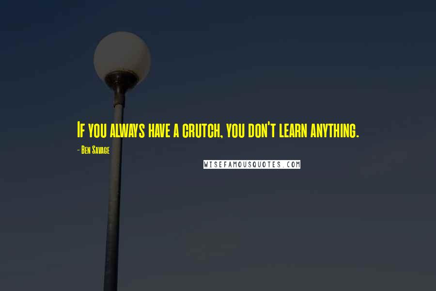 Ben Savage Quotes: If you always have a crutch, you don't learn anything.