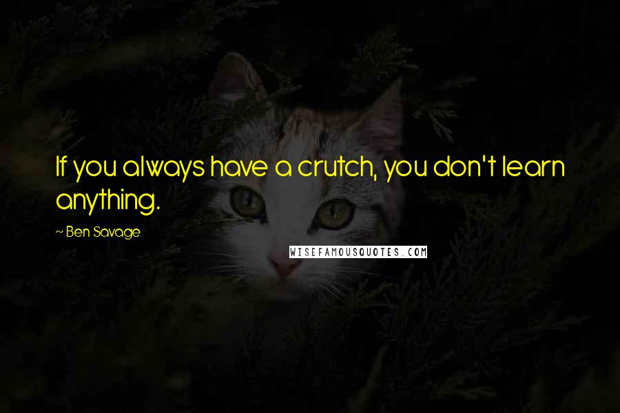 Ben Savage Quotes: If you always have a crutch, you don't learn anything.