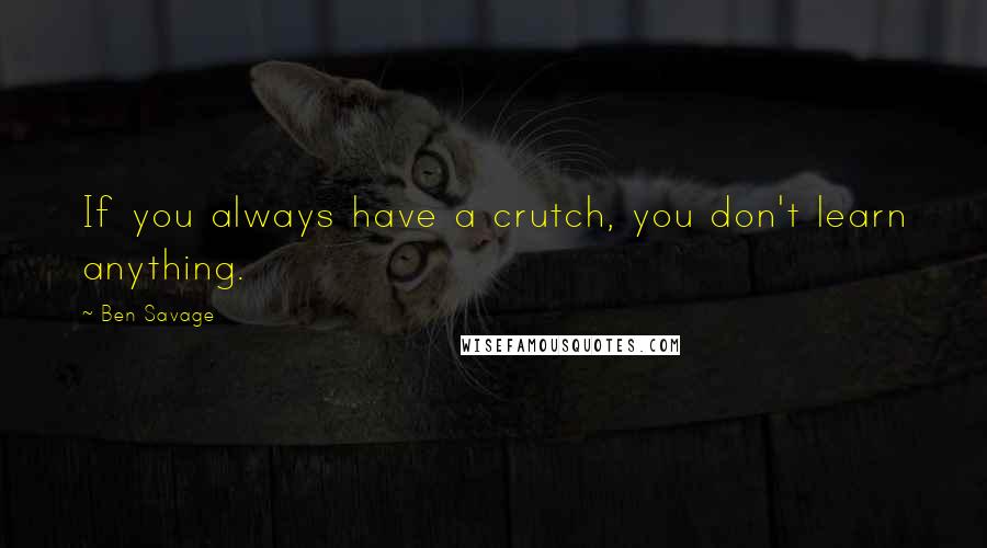 Ben Savage Quotes: If you always have a crutch, you don't learn anything.