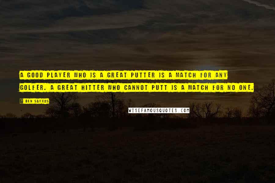 Ben Sayers Quotes: A good player who is a great putter is a match for any golfer. A great hitter who cannot putt is a match for no one.