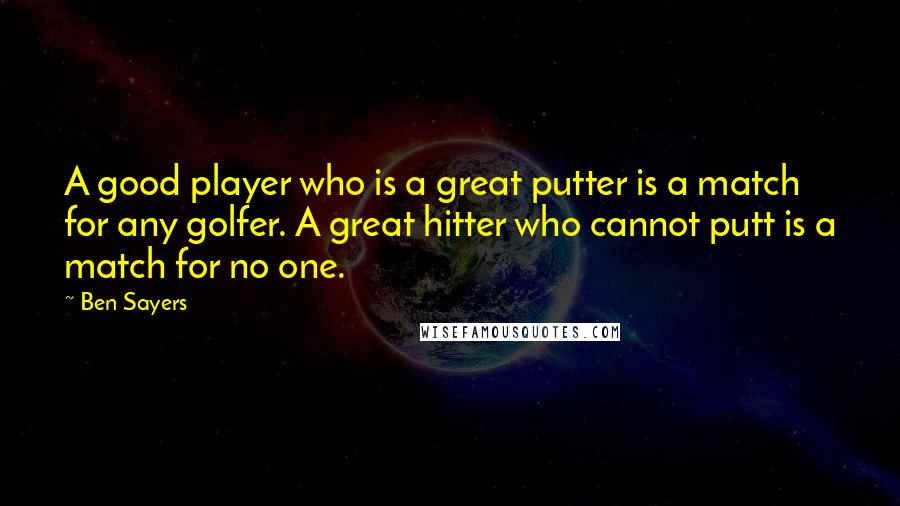 Ben Sayers Quotes: A good player who is a great putter is a match for any golfer. A great hitter who cannot putt is a match for no one.