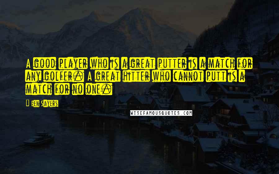 Ben Sayers Quotes: A good player who is a great putter is a match for any golfer. A great hitter who cannot putt is a match for no one.