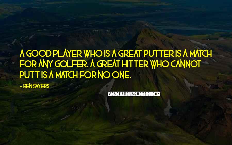 Ben Sayers Quotes: A good player who is a great putter is a match for any golfer. A great hitter who cannot putt is a match for no one.