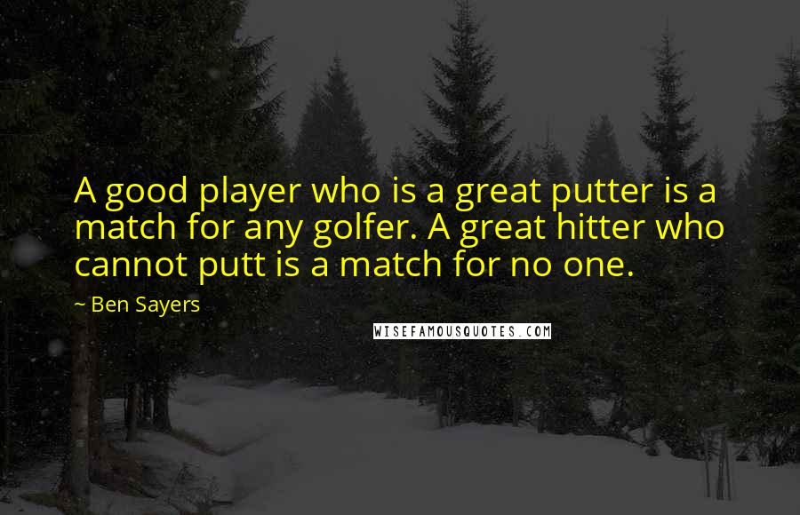 Ben Sayers Quotes: A good player who is a great putter is a match for any golfer. A great hitter who cannot putt is a match for no one.