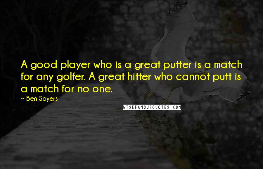 Ben Sayers Quotes: A good player who is a great putter is a match for any golfer. A great hitter who cannot putt is a match for no one.