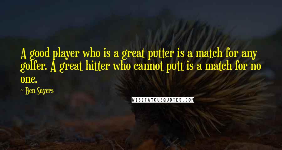 Ben Sayers Quotes: A good player who is a great putter is a match for any golfer. A great hitter who cannot putt is a match for no one.