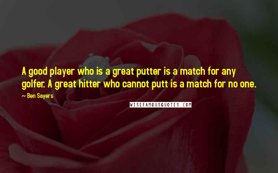 Ben Sayers Quotes: A good player who is a great putter is a match for any golfer. A great hitter who cannot putt is a match for no one.