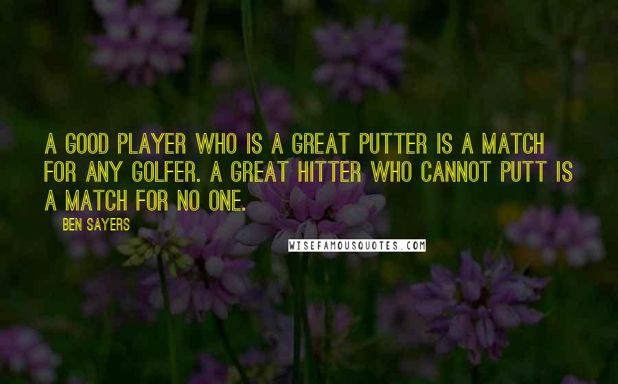 Ben Sayers Quotes: A good player who is a great putter is a match for any golfer. A great hitter who cannot putt is a match for no one.