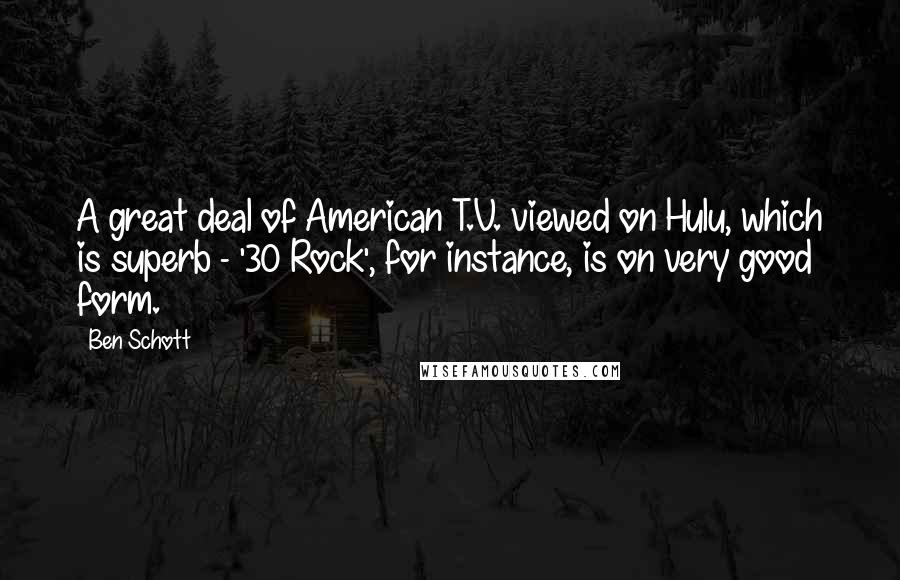 Ben Schott Quotes: A great deal of American T.V. viewed on Hulu, which is superb - '30 Rock', for instance, is on very good form.