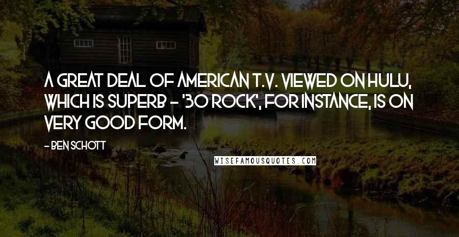 Ben Schott Quotes: A great deal of American T.V. viewed on Hulu, which is superb - '30 Rock', for instance, is on very good form.