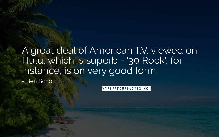 Ben Schott Quotes: A great deal of American T.V. viewed on Hulu, which is superb - '30 Rock', for instance, is on very good form.