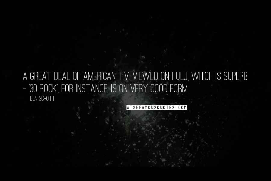 Ben Schott Quotes: A great deal of American T.V. viewed on Hulu, which is superb - '30 Rock', for instance, is on very good form.
