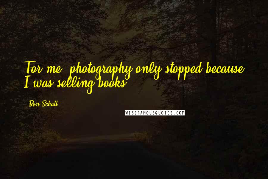 Ben Schott Quotes: For me, photography only stopped because I was selling books.