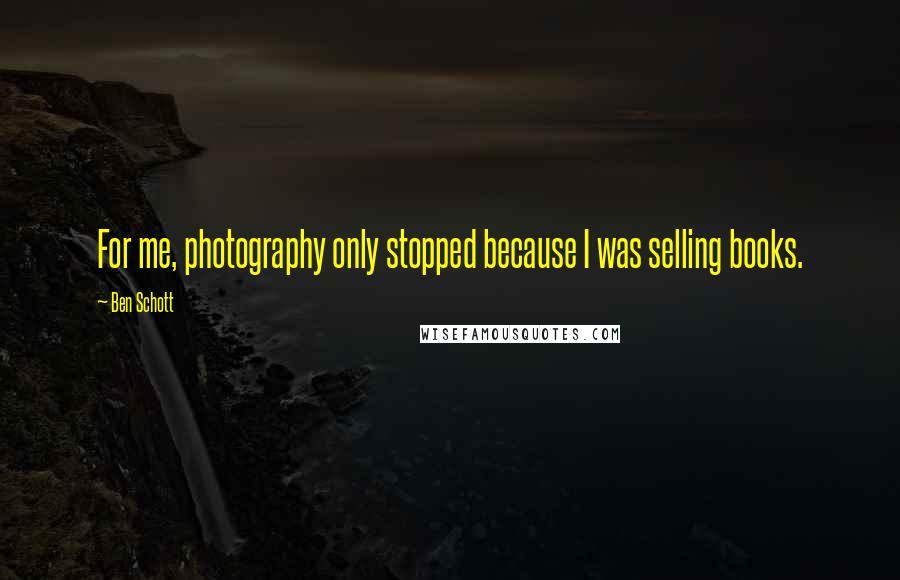 Ben Schott Quotes: For me, photography only stopped because I was selling books.