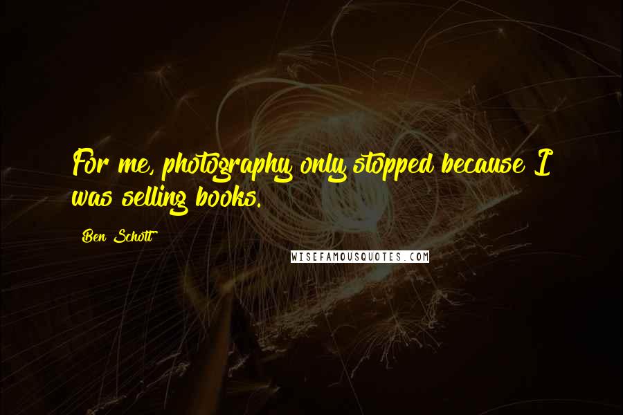 Ben Schott Quotes: For me, photography only stopped because I was selling books.