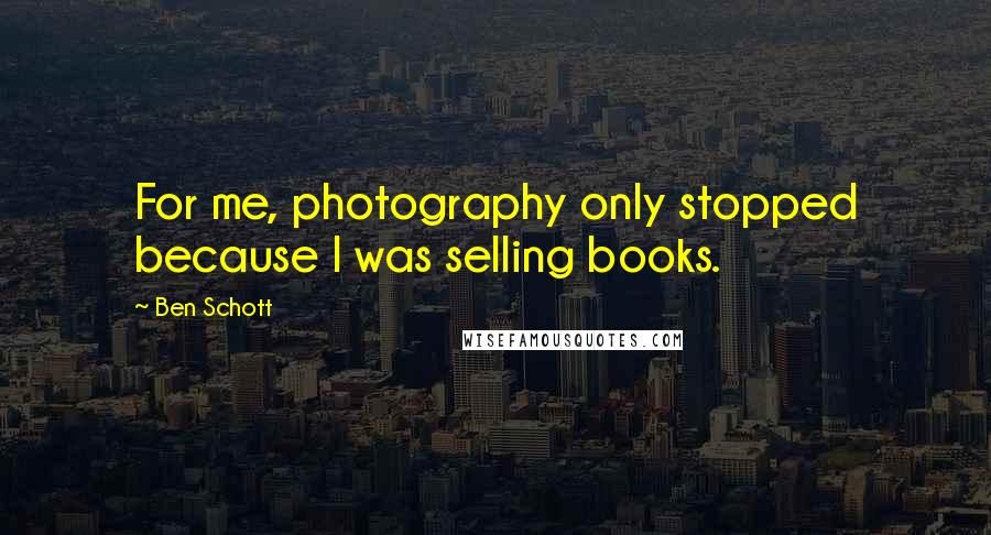 Ben Schott Quotes: For me, photography only stopped because I was selling books.