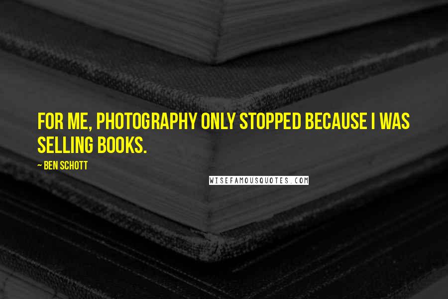 Ben Schott Quotes: For me, photography only stopped because I was selling books.