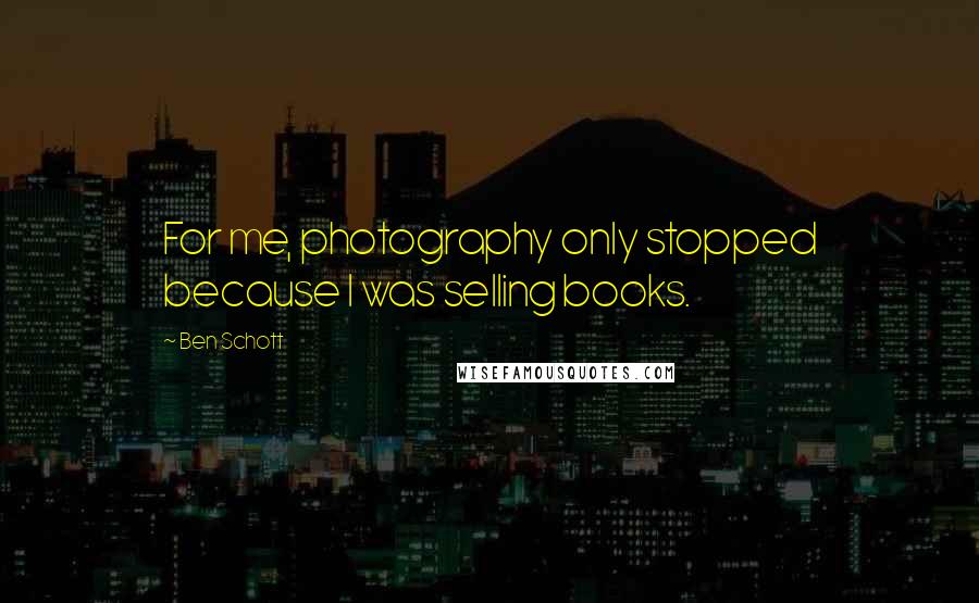 Ben Schott Quotes: For me, photography only stopped because I was selling books.