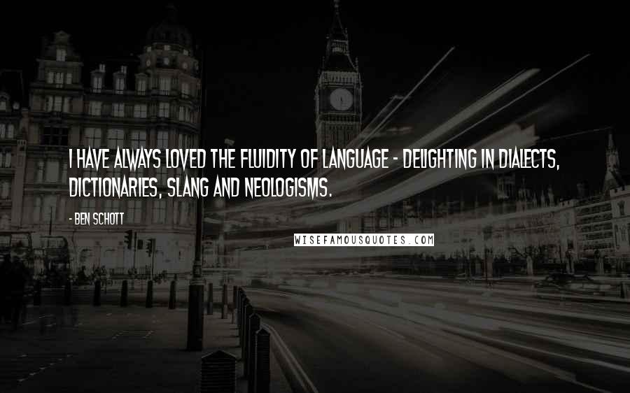 Ben Schott Quotes: I have always loved the fluidity of language - delighting in dialects, dictionaries, slang and neologisms.