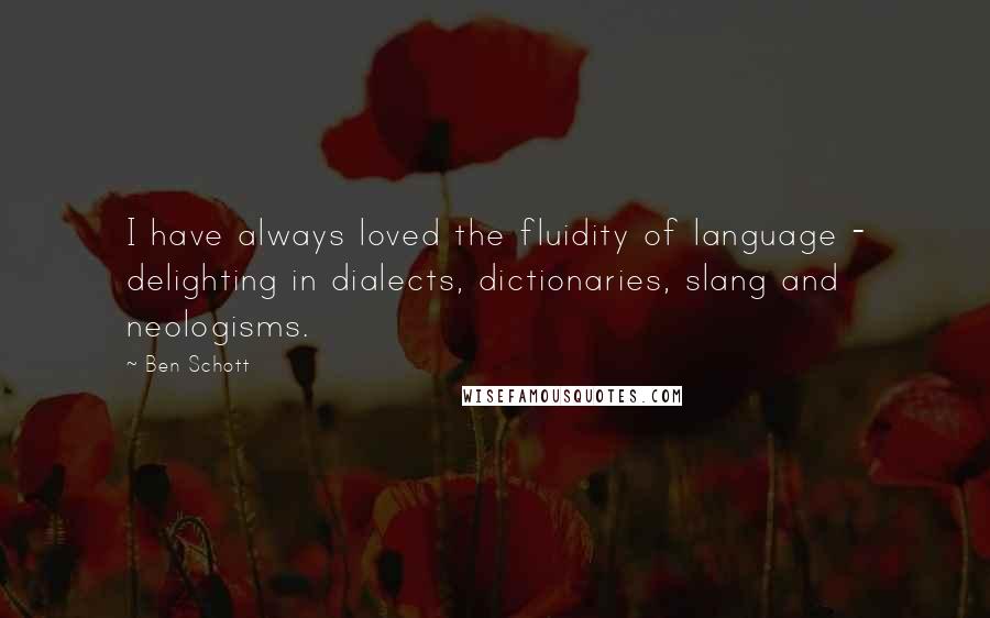 Ben Schott Quotes: I have always loved the fluidity of language - delighting in dialects, dictionaries, slang and neologisms.